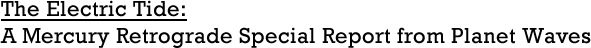 The Electric Tide: A Mercury Retrograde Special Report from Planet Waves
