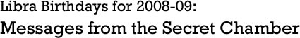 Libra Birthdays for 2008-09: Messages from the Secret Chamber