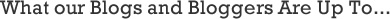 What our Blogs and Bloggers Are Up To... What our Blogs and Bloggers Are Up To...